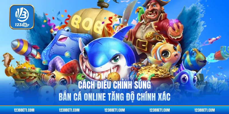 Cách điều chỉnh súng bắn cá online tăng độ chính xác