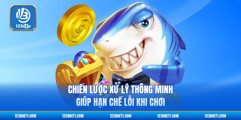 Chiến lược xử lý thông minh giúp hạn chế lỗi khi chơi