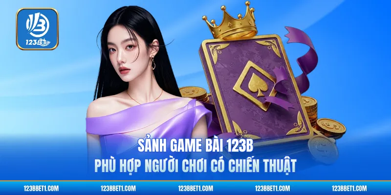 Sảnh game bài 123B phù hợp người chơi có chiến thuật